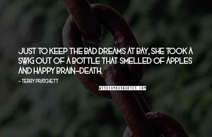 Terry Pratchett Quotes: Just to keep the bad dreams at bay, she took a swig out of a bottle that smelled of apples and happy brain-death.