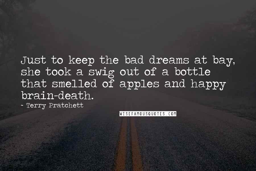 Terry Pratchett Quotes: Just to keep the bad dreams at bay, she took a swig out of a bottle that smelled of apples and happy brain-death.