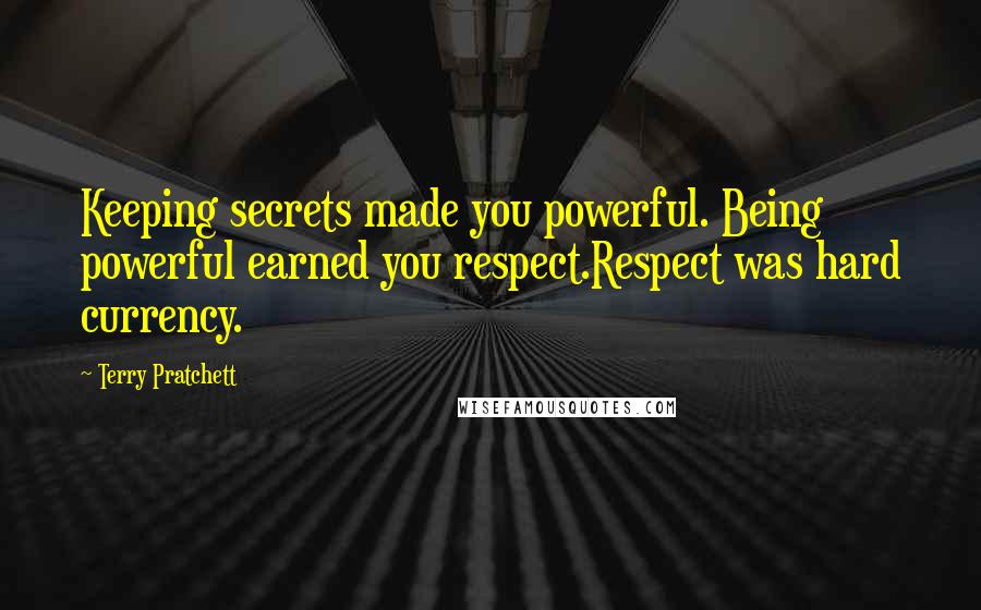 Terry Pratchett Quotes: Keeping secrets made you powerful. Being powerful earned you respect.Respect was hard currency.