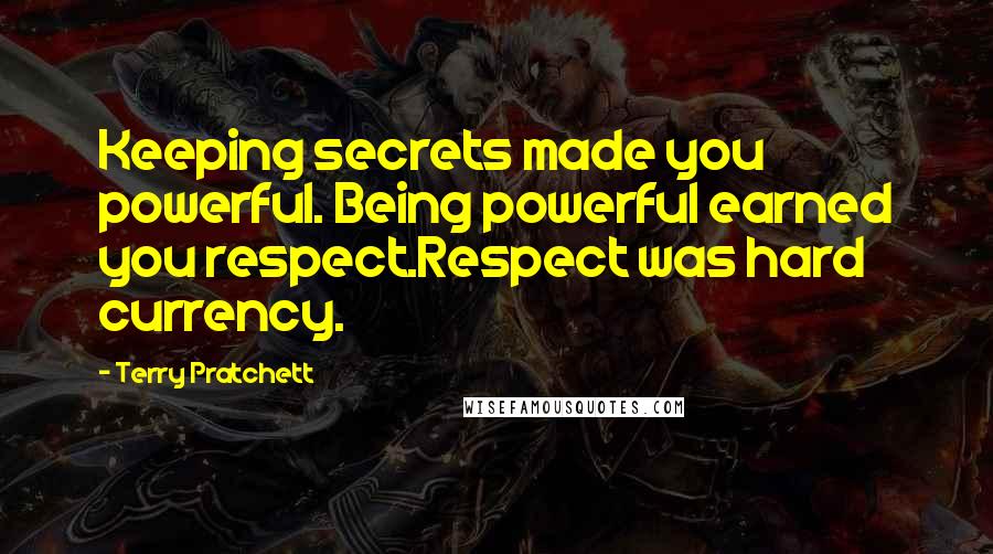 Terry Pratchett Quotes: Keeping secrets made you powerful. Being powerful earned you respect.Respect was hard currency.