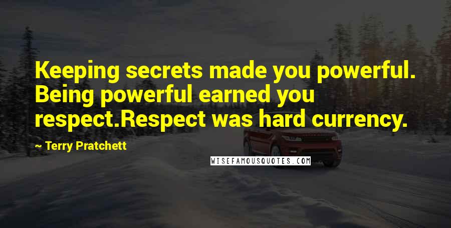 Terry Pratchett Quotes: Keeping secrets made you powerful. Being powerful earned you respect.Respect was hard currency.