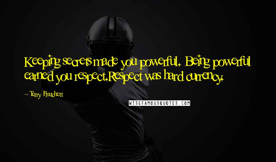 Terry Pratchett Quotes: Keeping secrets made you powerful. Being powerful earned you respect.Respect was hard currency.