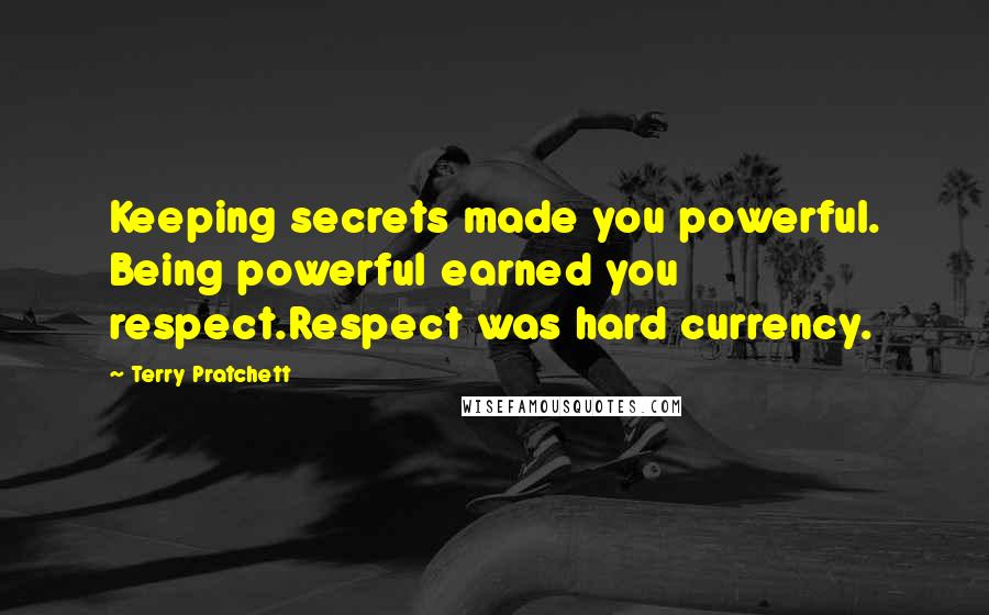 Terry Pratchett Quotes: Keeping secrets made you powerful. Being powerful earned you respect.Respect was hard currency.