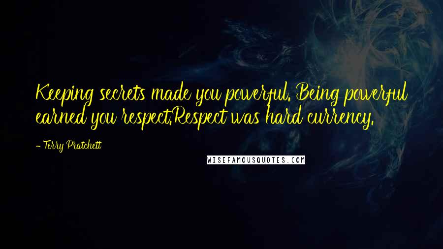 Terry Pratchett Quotes: Keeping secrets made you powerful. Being powerful earned you respect.Respect was hard currency.