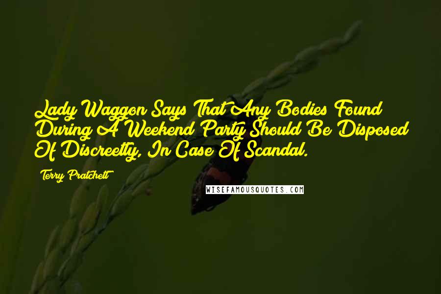 Terry Pratchett Quotes: Lady Waggon Says That Any Bodies Found During A Weekend Party Should Be Disposed Of Discreetly, In Case Of Scandal.