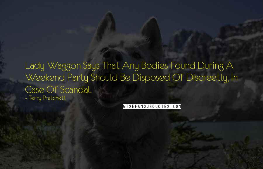 Terry Pratchett Quotes: Lady Waggon Says That Any Bodies Found During A Weekend Party Should Be Disposed Of Discreetly, In Case Of Scandal.
