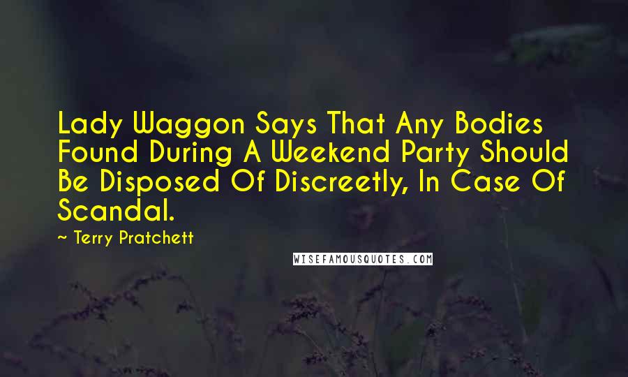 Terry Pratchett Quotes: Lady Waggon Says That Any Bodies Found During A Weekend Party Should Be Disposed Of Discreetly, In Case Of Scandal.