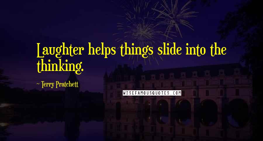 Terry Pratchett Quotes: Laughter helps things slide into the thinking.