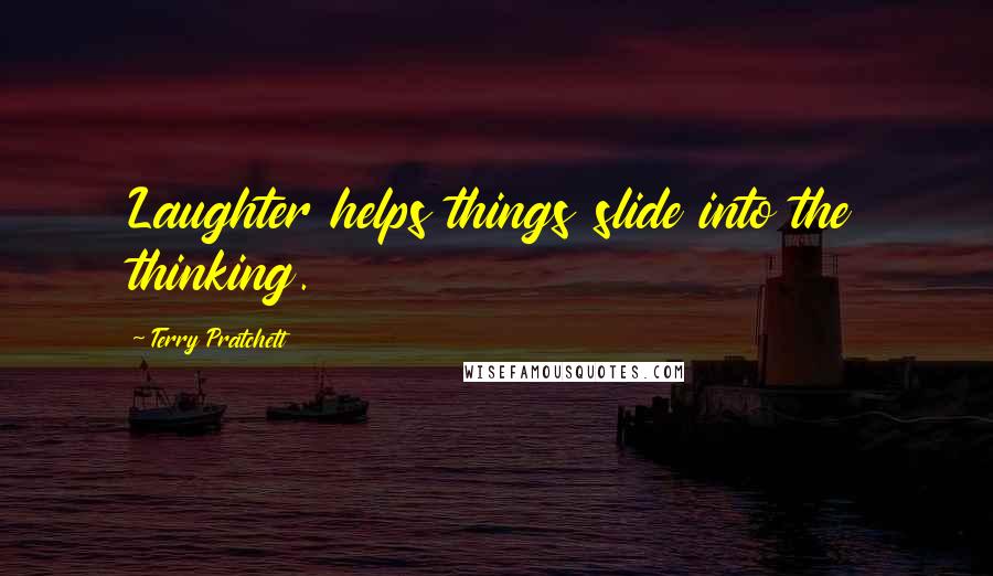 Terry Pratchett Quotes: Laughter helps things slide into the thinking.