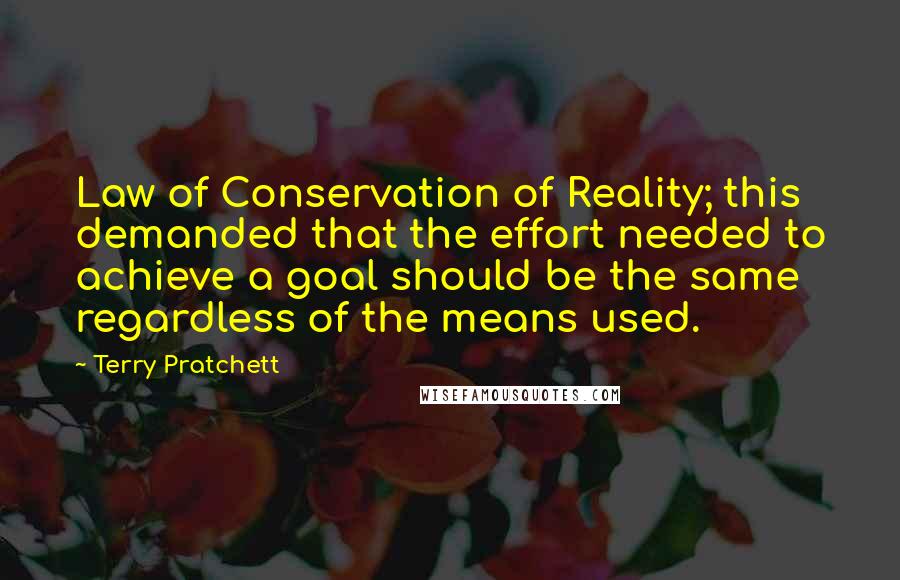 Terry Pratchett Quotes: Law of Conservation of Reality; this demanded that the effort needed to achieve a goal should be the same regardless of the means used.