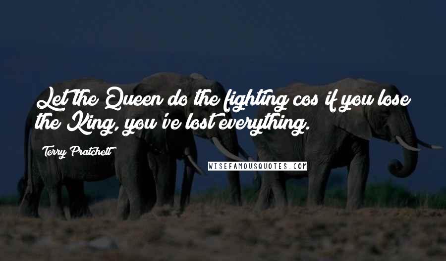 Terry Pratchett Quotes: Let the Queen do the fighting cos if you lose the King, you've lost everything.