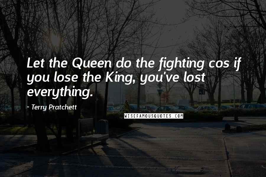 Terry Pratchett Quotes: Let the Queen do the fighting cos if you lose the King, you've lost everything.