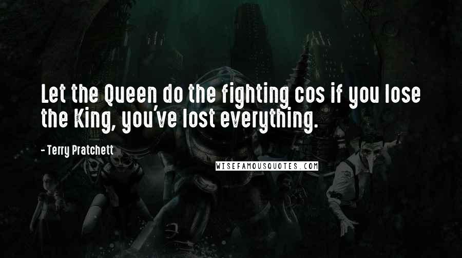 Terry Pratchett Quotes: Let the Queen do the fighting cos if you lose the King, you've lost everything.