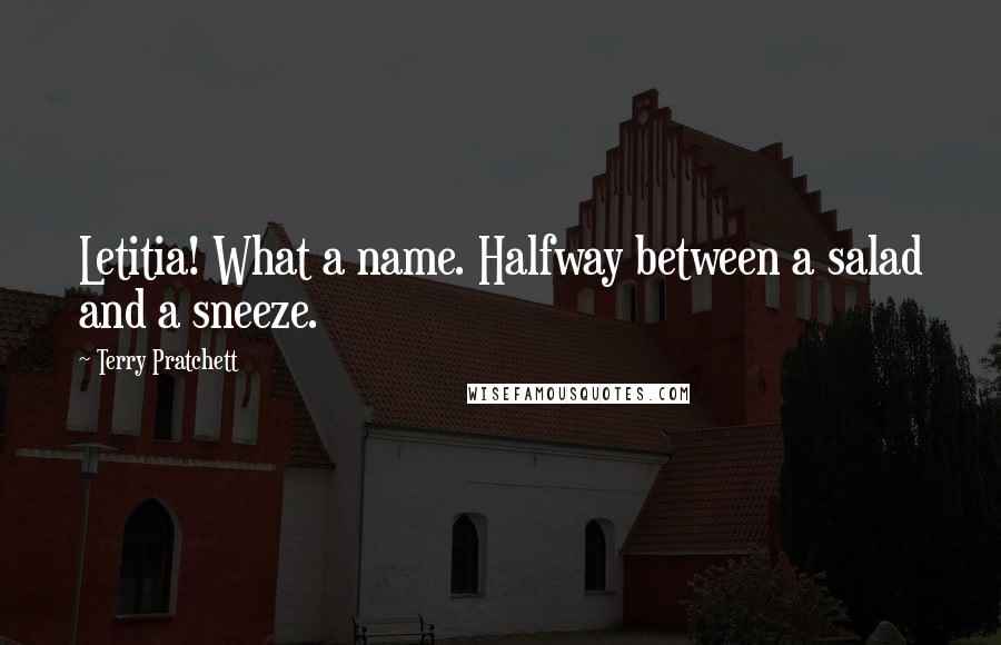 Terry Pratchett Quotes: Letitia! What a name. Halfway between a salad and a sneeze.