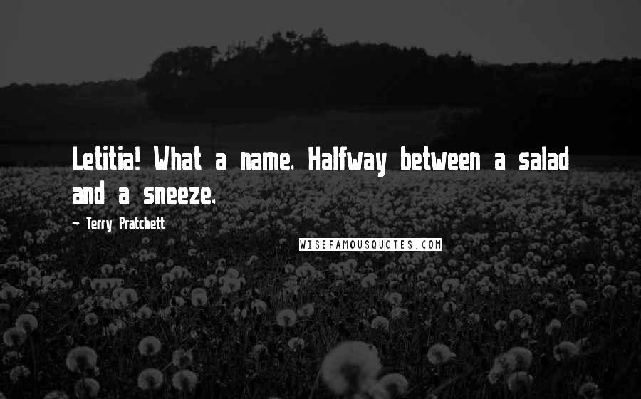 Terry Pratchett Quotes: Letitia! What a name. Halfway between a salad and a sneeze.