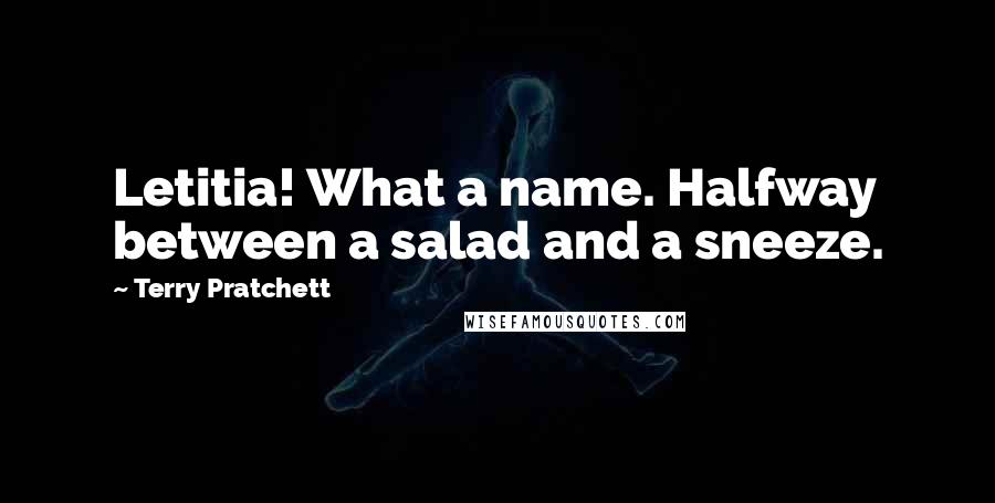 Terry Pratchett Quotes: Letitia! What a name. Halfway between a salad and a sneeze.