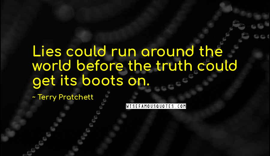 Terry Pratchett Quotes: Lies could run around the world before the truth could get its boots on.