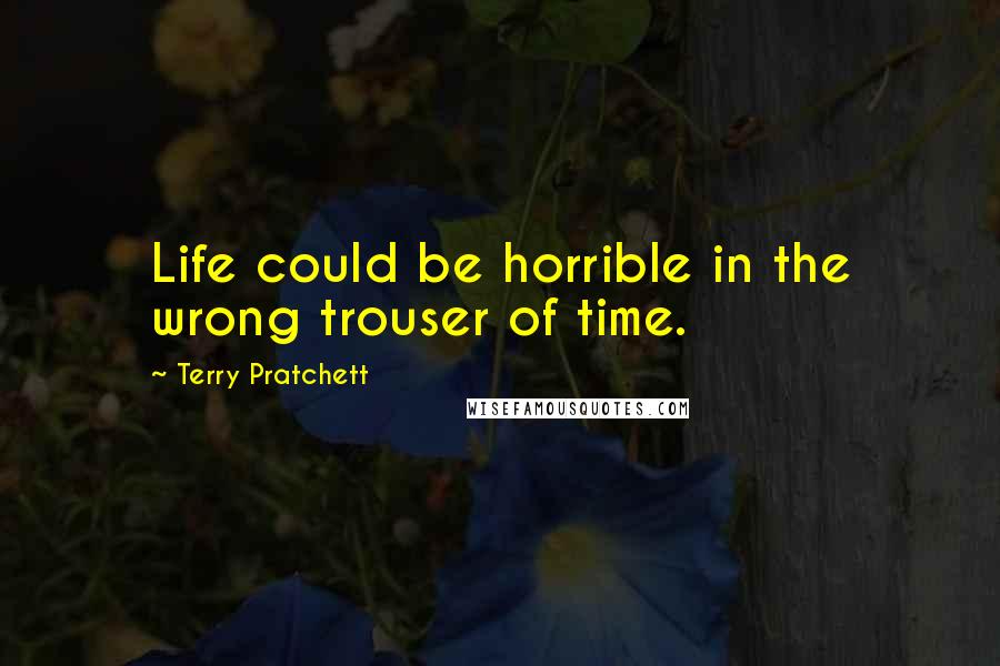 Terry Pratchett Quotes: Life could be horrible in the wrong trouser of time.