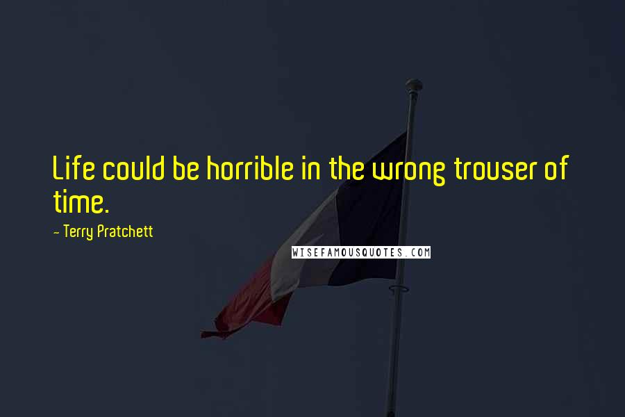 Terry Pratchett Quotes: Life could be horrible in the wrong trouser of time.