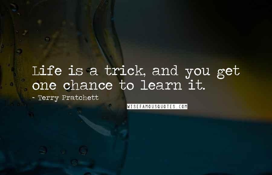 Terry Pratchett Quotes: Life is a trick, and you get one chance to learn it.