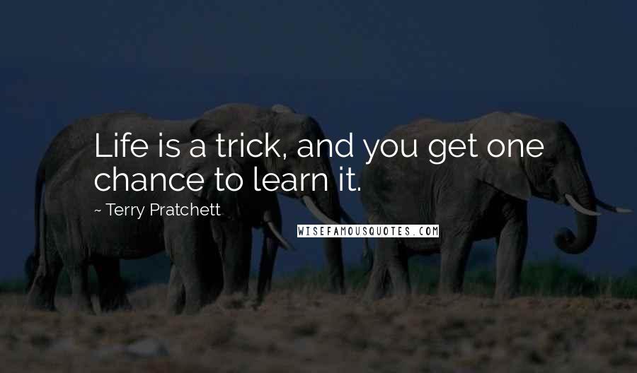 Terry Pratchett Quotes: Life is a trick, and you get one chance to learn it.