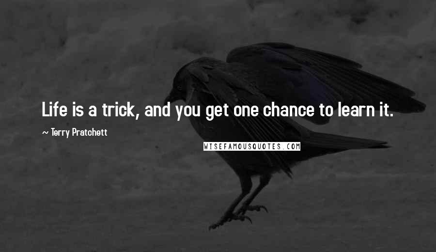 Terry Pratchett Quotes: Life is a trick, and you get one chance to learn it.