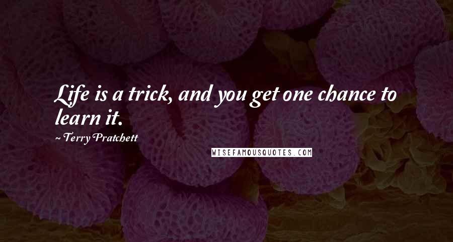 Terry Pratchett Quotes: Life is a trick, and you get one chance to learn it.
