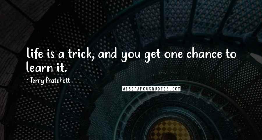 Terry Pratchett Quotes: Life is a trick, and you get one chance to learn it.