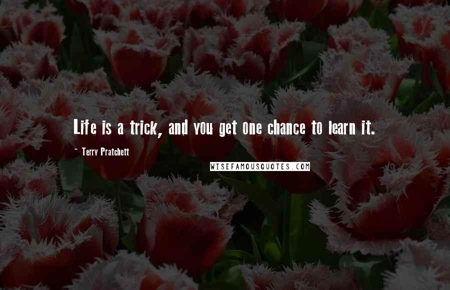 Terry Pratchett Quotes: Life is a trick, and you get one chance to learn it.