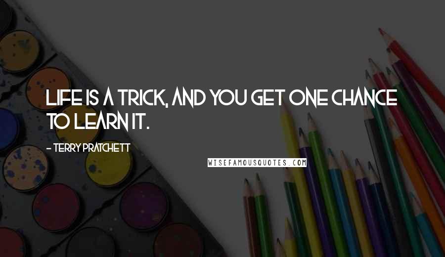 Terry Pratchett Quotes: Life is a trick, and you get one chance to learn it.