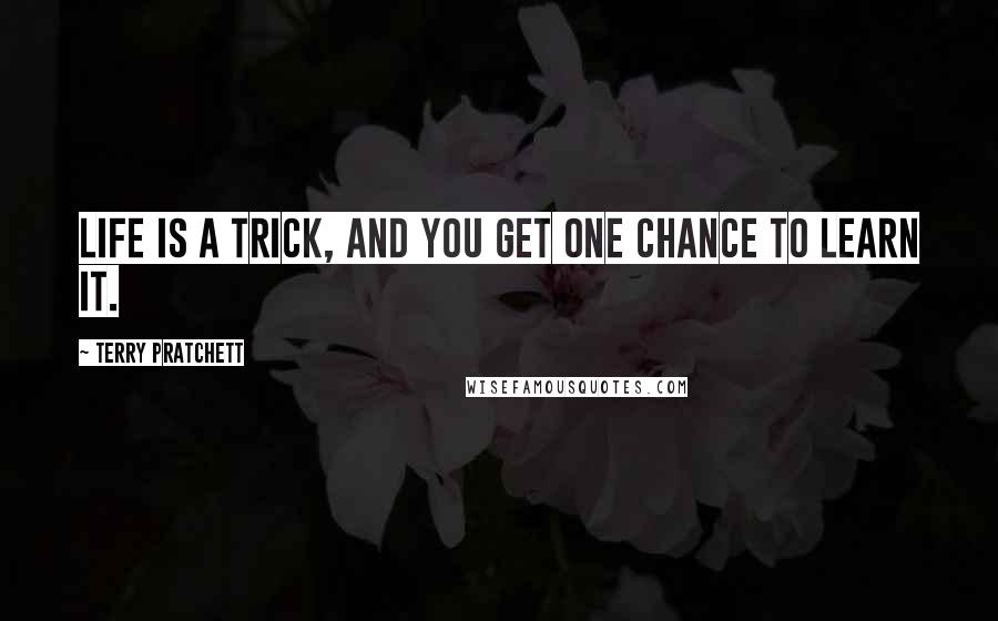 Terry Pratchett Quotes: Life is a trick, and you get one chance to learn it.