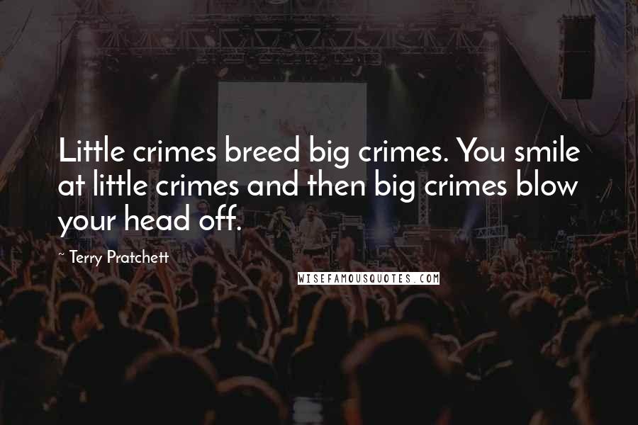 Terry Pratchett Quotes: Little crimes breed big crimes. You smile at little crimes and then big crimes blow your head off.