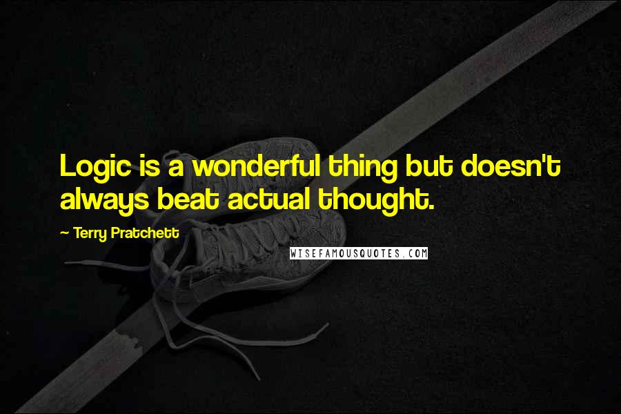 Terry Pratchett Quotes: Logic is a wonderful thing but doesn't always beat actual thought.