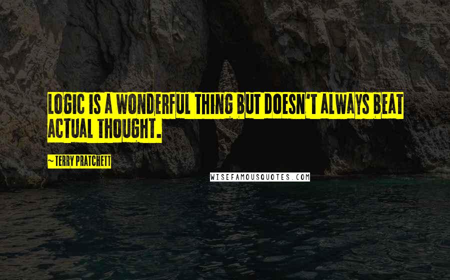 Terry Pratchett Quotes: Logic is a wonderful thing but doesn't always beat actual thought.