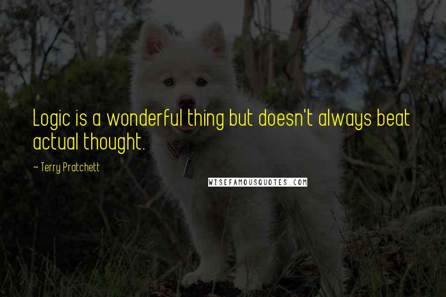 Terry Pratchett Quotes: Logic is a wonderful thing but doesn't always beat actual thought.