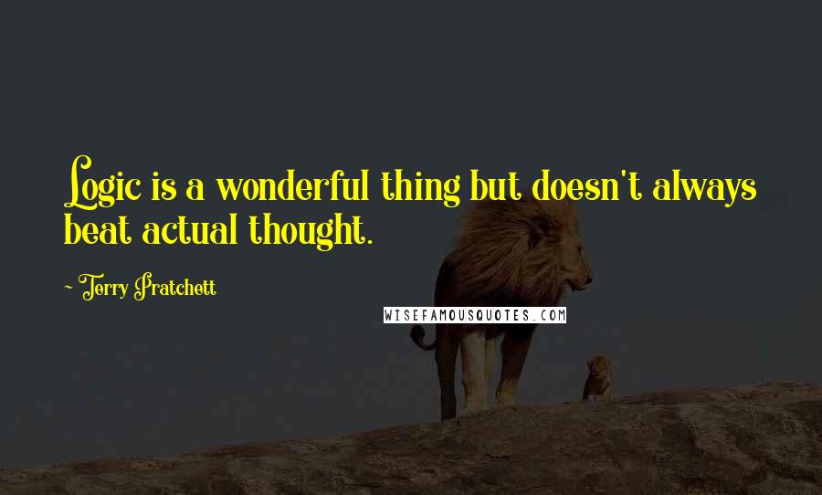 Terry Pratchett Quotes: Logic is a wonderful thing but doesn't always beat actual thought.