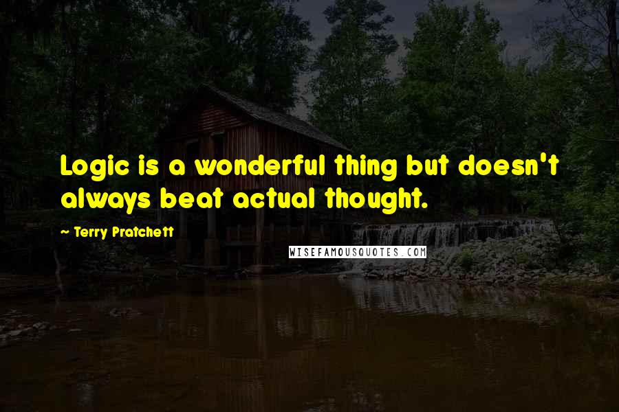 Terry Pratchett Quotes: Logic is a wonderful thing but doesn't always beat actual thought.