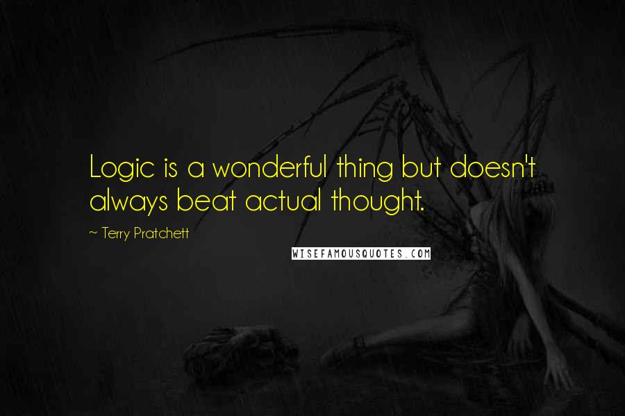 Terry Pratchett Quotes: Logic is a wonderful thing but doesn't always beat actual thought.