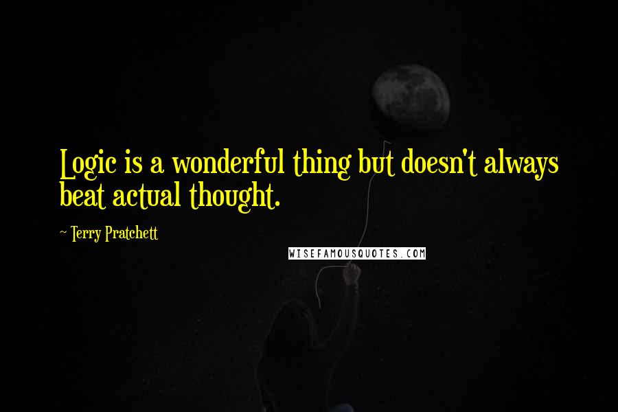 Terry Pratchett Quotes: Logic is a wonderful thing but doesn't always beat actual thought.