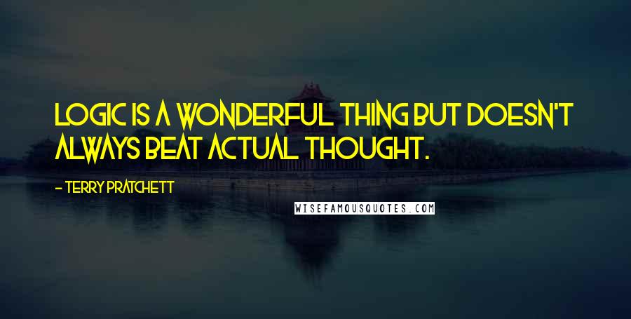 Terry Pratchett Quotes: Logic is a wonderful thing but doesn't always beat actual thought.