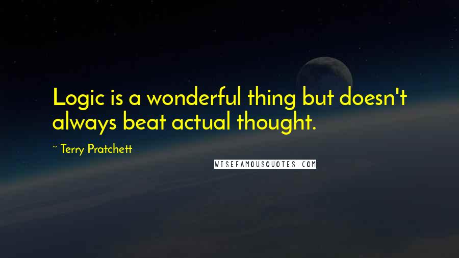 Terry Pratchett Quotes: Logic is a wonderful thing but doesn't always beat actual thought.