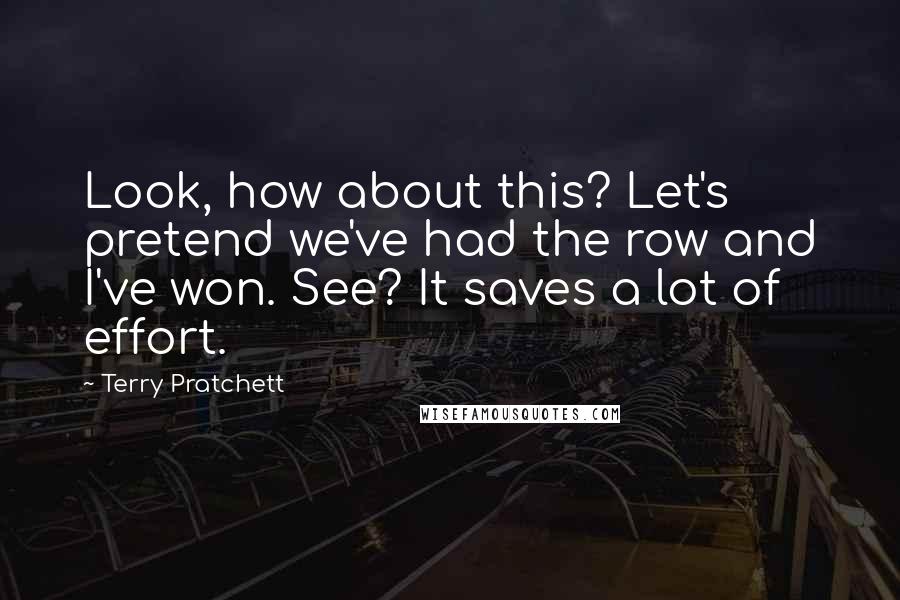 Terry Pratchett Quotes: Look, how about this? Let's pretend we've had the row and I've won. See? It saves a lot of effort.