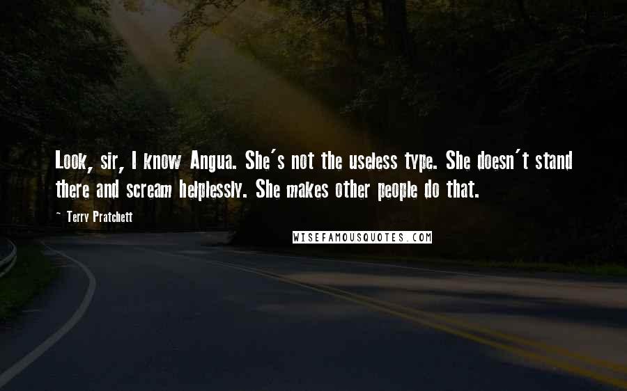 Terry Pratchett Quotes: Look, sir, I know Angua. She's not the useless type. She doesn't stand there and scream helplessly. She makes other people do that.