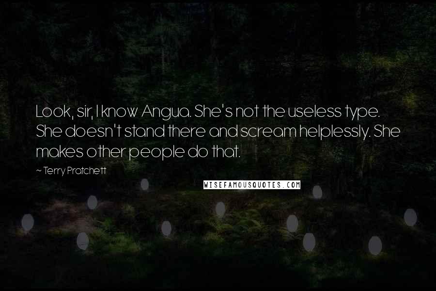 Terry Pratchett Quotes: Look, sir, I know Angua. She's not the useless type. She doesn't stand there and scream helplessly. She makes other people do that.