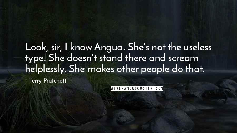 Terry Pratchett Quotes: Look, sir, I know Angua. She's not the useless type. She doesn't stand there and scream helplessly. She makes other people do that.