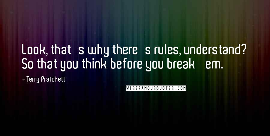 Terry Pratchett Quotes: Look, that's why there's rules, understand? So that you think before you break 'em.