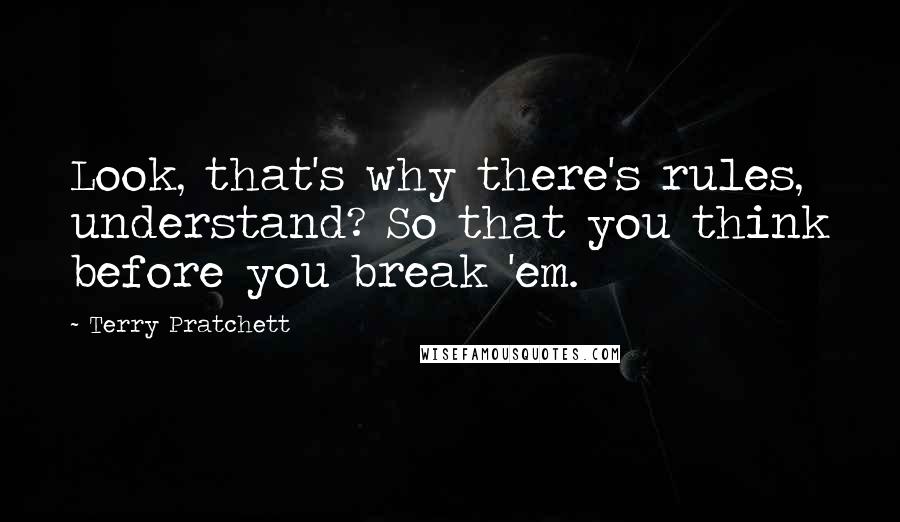 Terry Pratchett Quotes: Look, that's why there's rules, understand? So that you think before you break 'em.