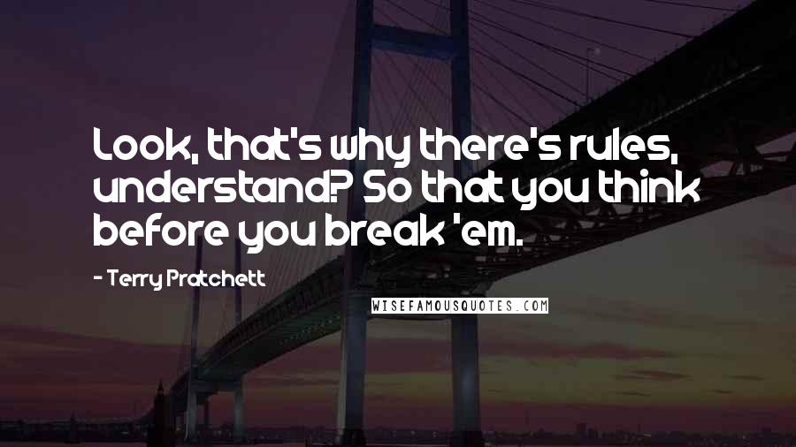 Terry Pratchett Quotes: Look, that's why there's rules, understand? So that you think before you break 'em.