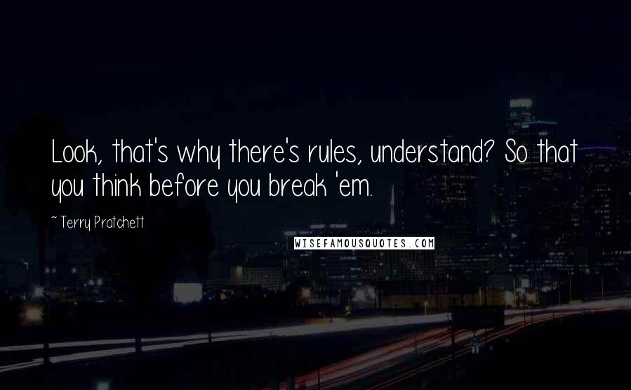 Terry Pratchett Quotes: Look, that's why there's rules, understand? So that you think before you break 'em.