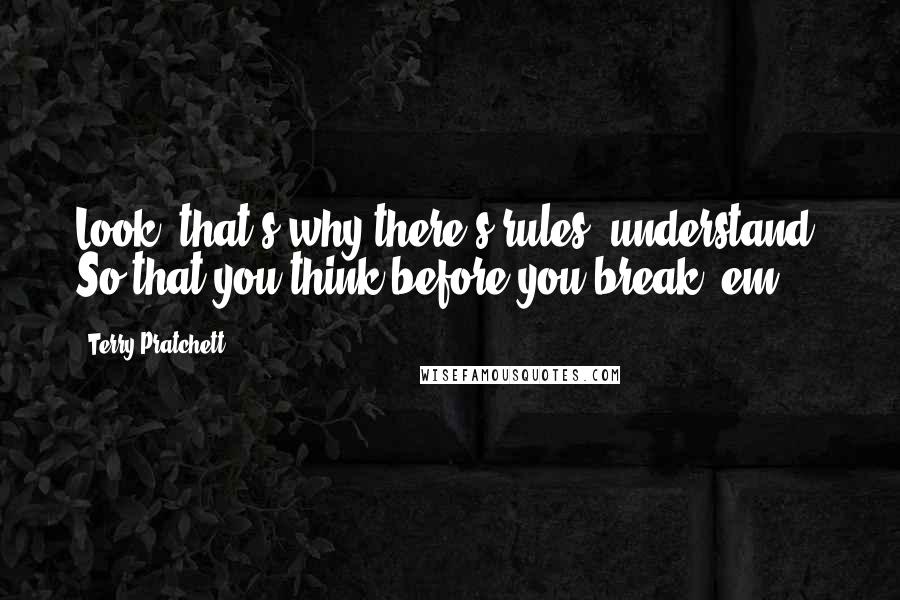 Terry Pratchett Quotes: Look, that's why there's rules, understand? So that you think before you break 'em.